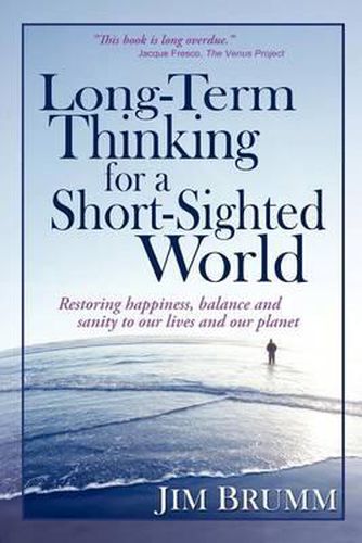 Cover image for Long-Term Thinking for a Short-Sighted World: Restoring happiness, balance, and sanity to our lives and our planet