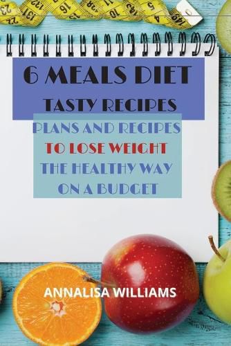 Cover image for 6 Meals Diet Tasty Recipes: Plans and Recipes to Lose Weight the Healthy Way on a Budget