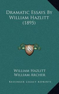 Cover image for Dramatic Essays by William Hazlitt (1895) Dramatic Essays by William Hazlitt (1895)