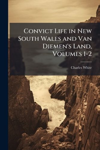Cover image for Convict Life in New South Wales and Van Diemen's Land, Volumes 1-2