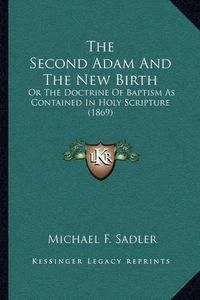 Cover image for The Second Adam and the New Birth: Or the Doctrine of Baptism as Contained in Holy Scripture (1869)