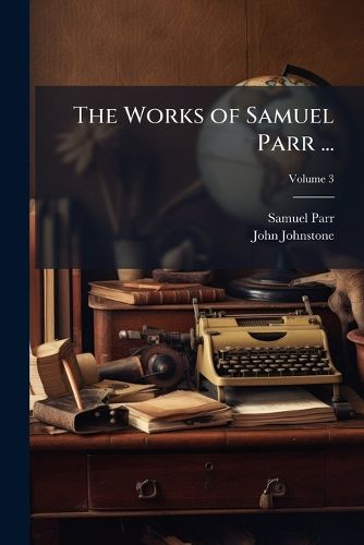 Cover image for The Works of Samuel Parr ...