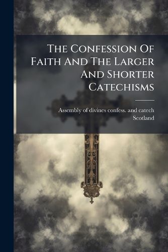 Cover image for The Confession Of Faith And The Larger And Shorter Catechisms
