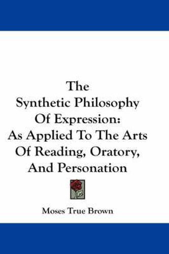 Cover image for The Synthetic Philosophy of Expression: As Applied to the Arts of Reading, Oratory, and Personation