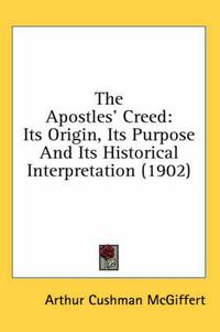 Cover image for The Apostles' Creed: Its Origin, Its Purpose and Its Historical Interpretation (1902)