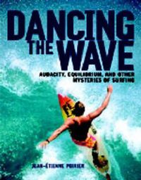 Cover image for Dancing the Wave: Audacity, Equilibrium and Other Mysteries of Surfing