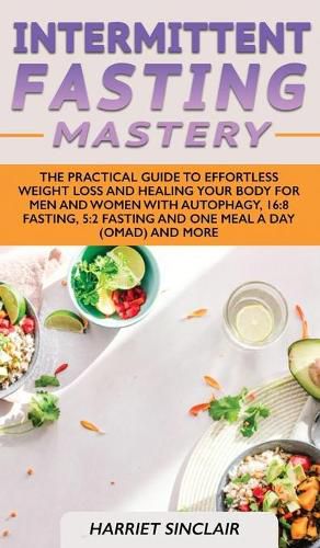Cover image for Intermittent Fasting Mastery: The Practical Guide to Effortless Weight Loss and Healing Your Body for Men and Women with Autophagy, 16:8 Fasting, 5:2 Fasting and One Meal a Day (OMAD) and More