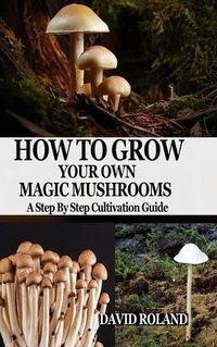 Cover image for How to Grow Your Own Magic Mushrooms: A Step By Step Cultivation Guide