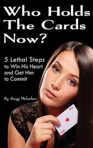 Cover image for Who Holds The Cards Now?: 5 Lethal Steps to Win His Heart and Get Him to Commit