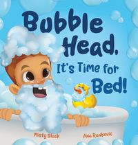 Cover image for Bubble Head, It's Time for Bed!: A fun way to learn days of the week, hygiene, and a bedtime routine. Ages 2-7.