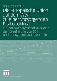 Cover image for Die Europaische Union Auf Dem Weg Zu Einer Vorsorgenden Risikopolitik?: Ein Policy-Analytischer Vergleich Der Regulierung Von Bse Und Transgenen Lebensmitteln