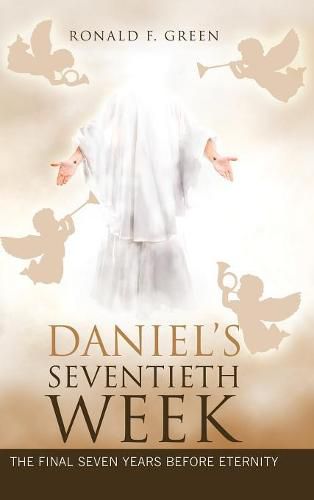 Daniel'S Seventieth Week: The Final Seven Years Before Eternity