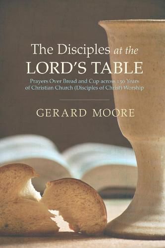 Cover image for The Disciples at the Lord's Table: Prayers Over Bread and Cup Across 150 Years of Christian Church (Disciples of Christ) Worship