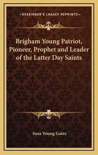 Cover image for Brigham Young Patriot, Pioneer, Prophet and Leader of the Latter Day Saints