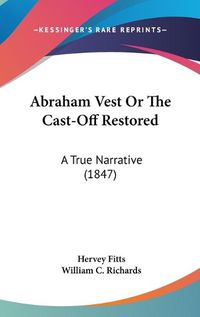 Cover image for Abraham Vest Or The Cast-Off Restored: A True Narrative (1847)