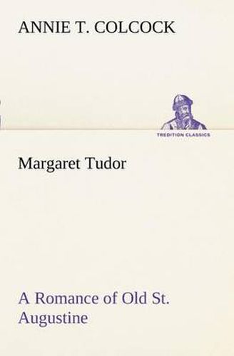 Cover image for Margaret Tudor A Romance of Old St. Augustine