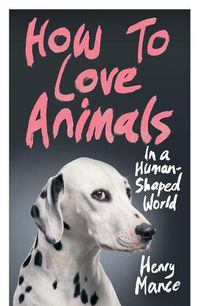 Cover image for How to Love Animals: In a Human-Shaped World