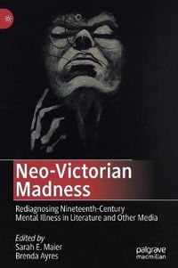 Cover image for Neo-Victorian Madness: Rediagnosing Nineteenth-Century Mental Illness in Literature and Other Media