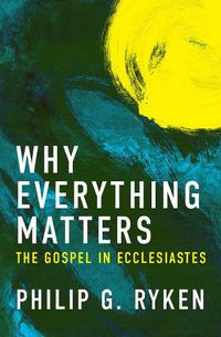 Cover image for Why Everything Matters: The Gospel in Ecclesiastes