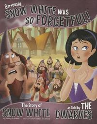 Cover image for Seriously, Snow White was so Forgetful!: The Story of Snow White as told by the Dwarves