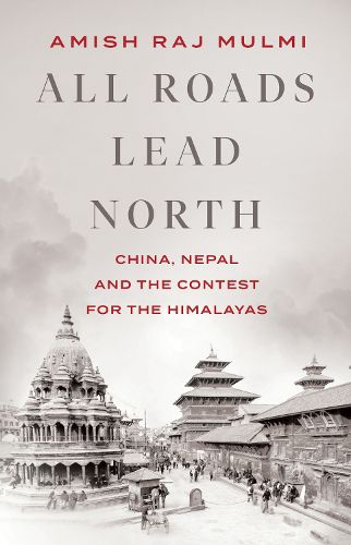 Cover image for All Roads Lead North: China, Nepal and the Contest for the Himalayas