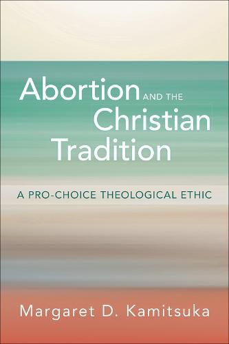 Cover image for Abortion and the Christian Tradition: A Pro-Choice Theological Ethic