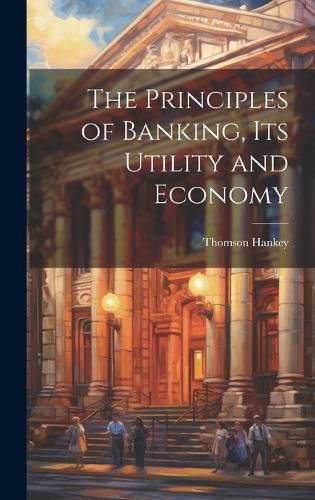 Cover image for The Principles of Banking, its Utility and Economy