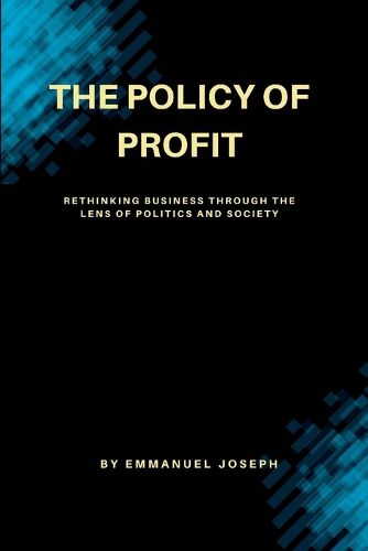 Cover image for "The Policy of Profit, Rethinking Business Through the Lens of Politics and Society"