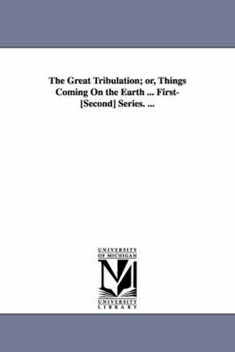 Cover image for The Great Tribulation; or, Things Coming On the Earth ... First-[Second] Series. ...