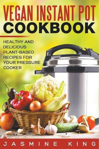 Cover image for Vegan Instant Pot Cookbook: Healthy and Delicious Plant-Based Recipes for Your Pressure Cooker