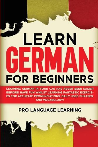 Cover image for Learn German for Beginners: Learning German in Your Car Has Never Been Easier Before! Have Fun Whilst Learning Fantastic Exercises for Accurate Pronunciations, Daily Used Phrases, and Vocabulary!