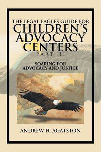 Cover image for The Legal Eagles Guide for Children's Advocacy Centers Part III: Soaring for Advocacy and Justice