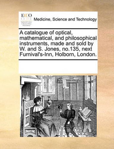 Cover image for A Catalogue of Optical, Mathematical, and Philosophical Instruments, Made and Sold by W. and S. Jones, No.135, Next Furnival's-Inn, Holborn, London.