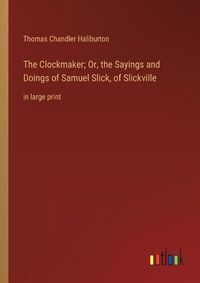 Cover image for The Clockmaker; Or, the Sayings and Doings of Samuel Slick, of Slickville