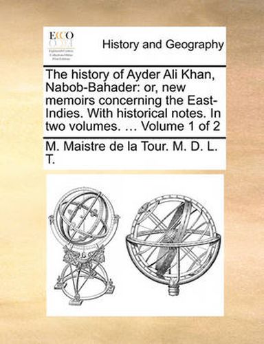 Cover image for The History of Ayder Ali Khan, Nabob-Bahader: Or, New Memoirs Concerning the East-Indies. with Historical Notes. in Two Volumes. ... Volume 1 of 2