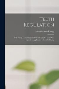 Cover image for Teeth Regulation; With Finely Made Original Devices Ready for Immediate Operative Application Without Soldering