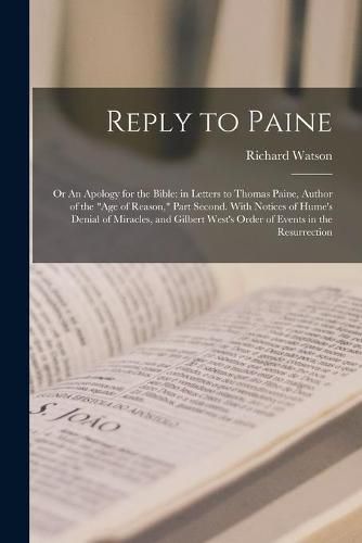 Reply to Paine; or An Apology for the Bible: in Letters to Thomas Paine, Author of the Age of Reason, Part Second. With Notices of Hume's Denial of Miracles, and Gilbert West's Order of Events in the Resurrection