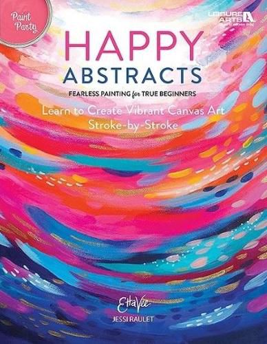 Cover image for Happy Abstracts: Fearless Painting for True Beginners Learn to Create Vibrant Canvas Art Stroke-by-Stroke