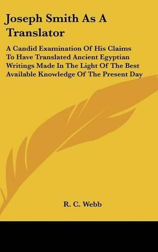 Cover image for Joseph Smith as a Translator: A Candid Examination of His Claims to Have Translated Ancient Egyptian Writings Made in the Light of the Best Available Knowledge of the Present Day
