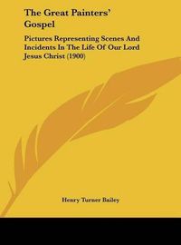 Cover image for The Great Painters' Gospel: Pictures Representing Scenes and Incidents in the Life of Our Lord Jesus Christ (1900)