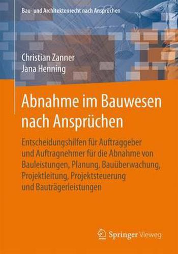 Cover image for Abnahme im Bauwesen nach Anspruchen: Entscheidungshilfen fur Auftraggeber und Auftragnehmer fur die Abnahme von Bauleistungen, Planung, Bauuberwachung, Projektleitung, Projektsteuerung und Bautragerleistungen