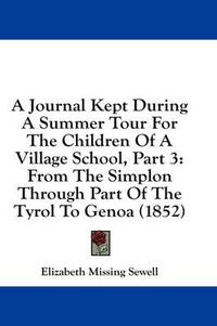 Cover image for A Journal Kept During a Summer Tour for the Children of a Village School, Part 3: From the Simplon Through Part of the Tyrol to Genoa (1852)