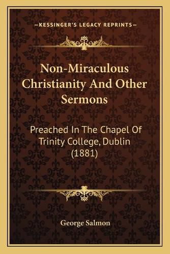 Non-Miraculous Christianity and Other Sermons: Preached in the Chapel of Trinity College, Dublin (1881)