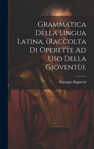 Cover image for Grammatica Della Lingua Latina. (Raccolta Di Operette Ad Uso Della Gioventu).