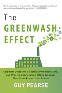 Cover image for The Greenwash Effect: Corporate Deception, Celebrity Environmentalists, and What Big Business Isn't Telling You about Their Green Products and Brands