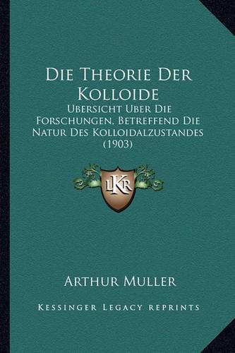 Die Theorie Der Kolloide: Ubersicht Uber Die Forschungen, Betreffend Die Natur Des Kolloidalzustandes (1903)