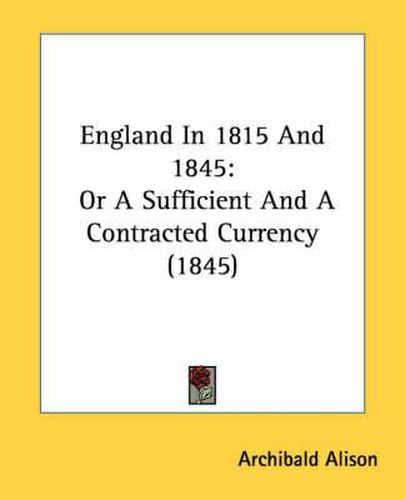 Cover image for England in 1815 and 1845: Or a Sufficient and a Contracted Currency (1845)