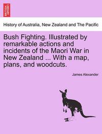 Cover image for Bush Fighting. Illustrated by Remarkable Actions and Incidents of the Maori War in New Zealand ... with a Map, Plans, and Woodcuts.