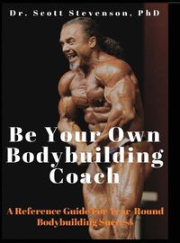 Cover image for Be Your Own Bodybuilding Coach: A Reference Guide For Year-Round Bodybuilding Success