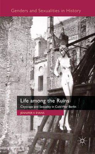 Cover image for Life among the Ruins: Cityscape and Sexuality in Cold War Berlin